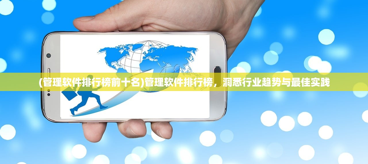 (管理软件排行榜前十名)管理软件排行榜，洞悉行业趋势与最佳实践