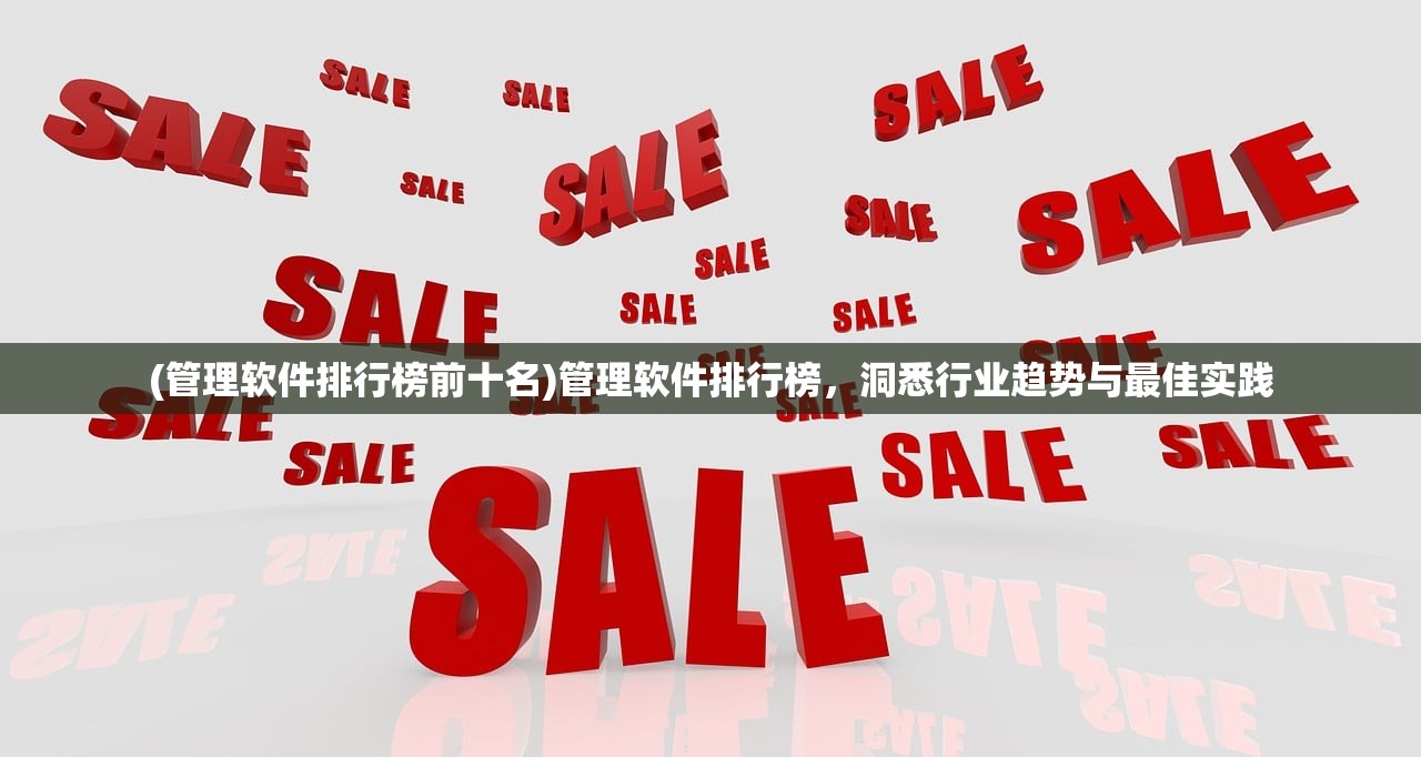 (管理软件排行榜前十名)管理软件排行榜，洞悉行业趋势与最佳实践