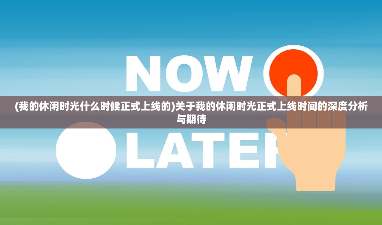 (我的休闲时光什么时候正式上线的)关于我的休闲时光正式上线时间的深度分析与期待