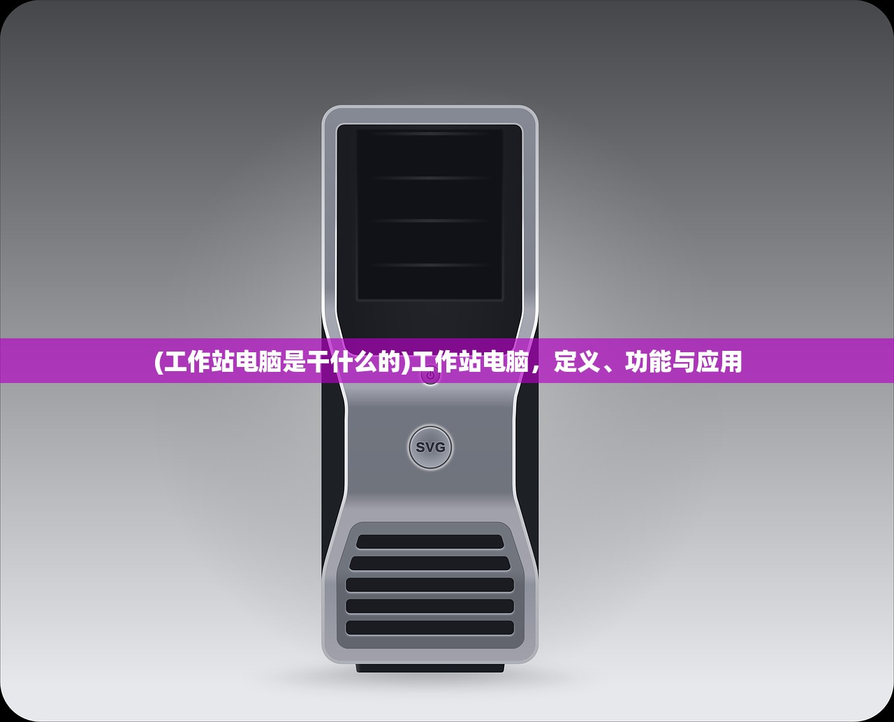 (工作站电脑是干什么的)工作站电脑，定义、功能与应用