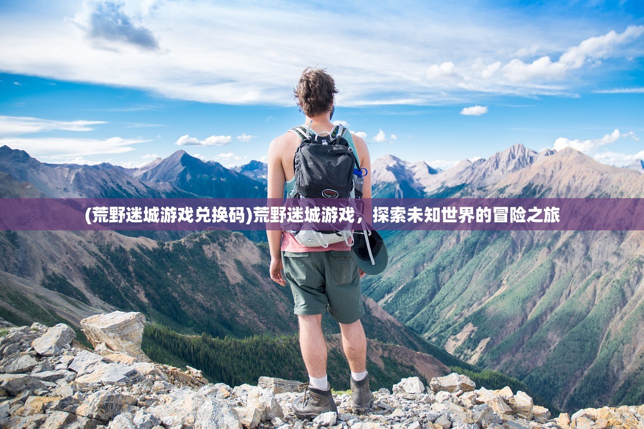 (荒野迷城游戏兑换码)荒野迷城游戏，探索未知世界的冒险之旅