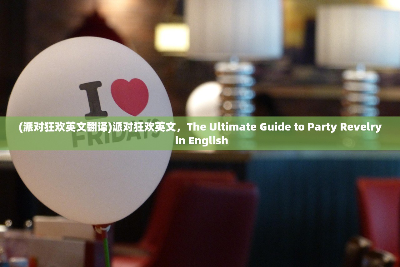 (派对狂欢英文翻译)派对狂欢英文，The Ultimate Guide to Party Revelry in English