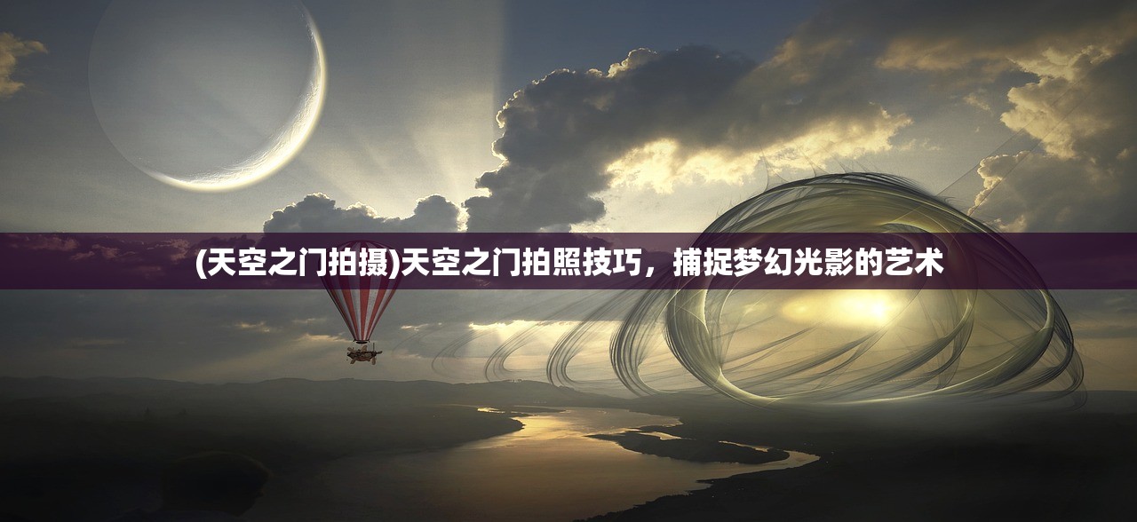(天空之门拍摄)天空之门拍照技巧，捕捉梦幻光影的艺术
