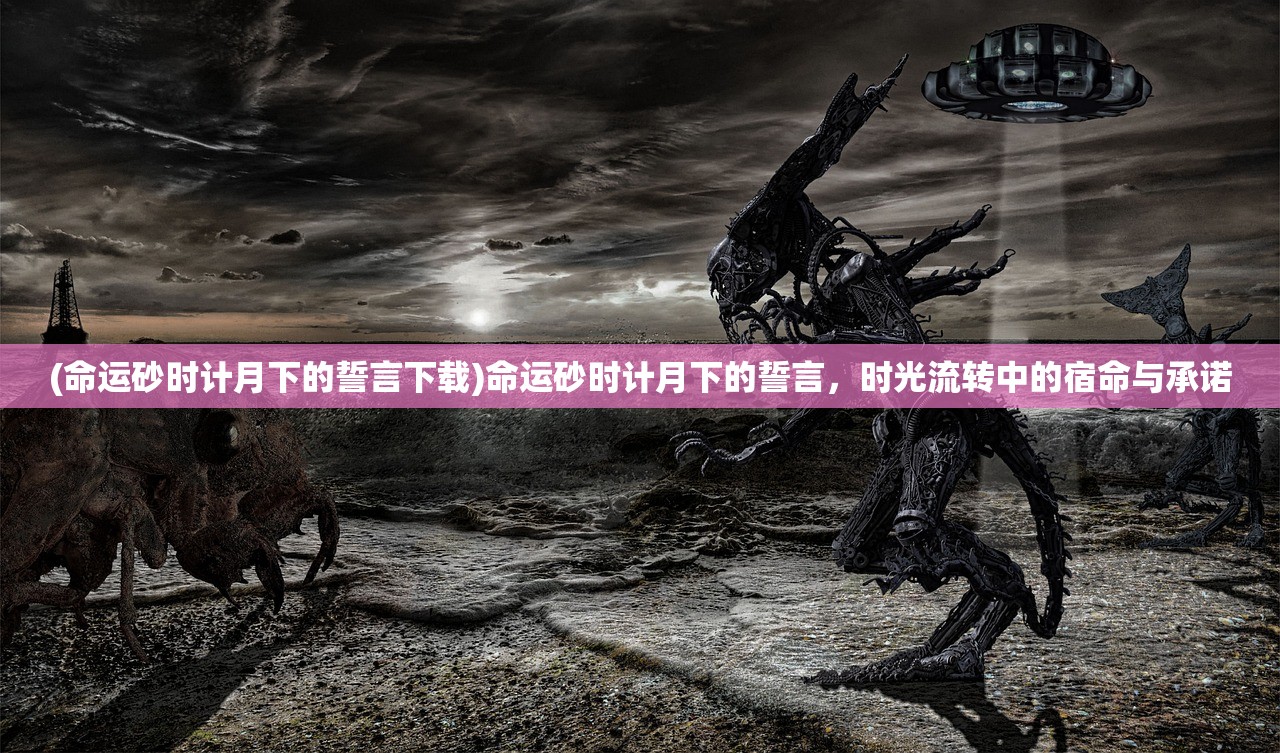 (命运砂时计月下的誓言下载)命运砂时计月下的誓言，时光流转中的宿命与承诺