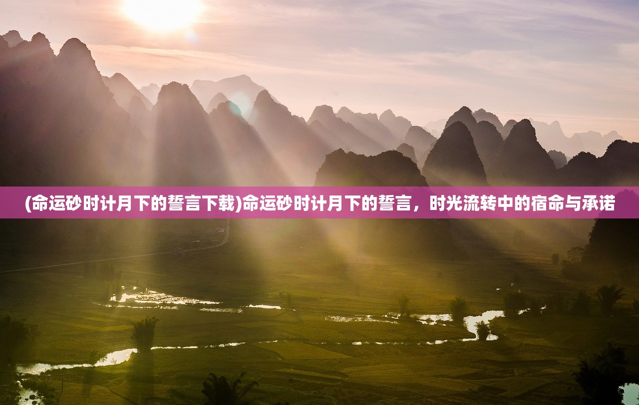 (命运砂时计月下的誓言下载)命运砂时计月下的誓言，时光流转中的宿命与承诺