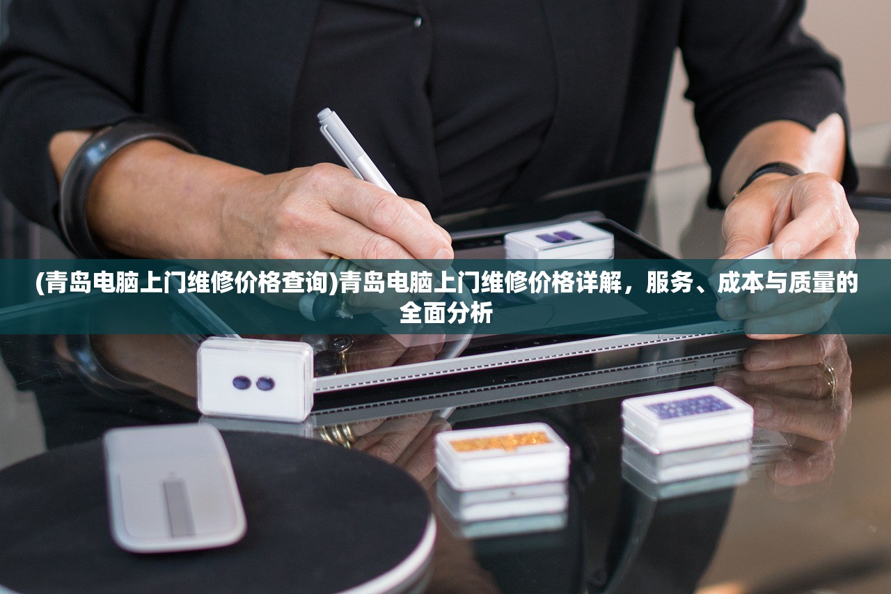 (青岛电脑上门维修价格查询)青岛电脑上门维修价格详解，服务、成本与质量的全面分析