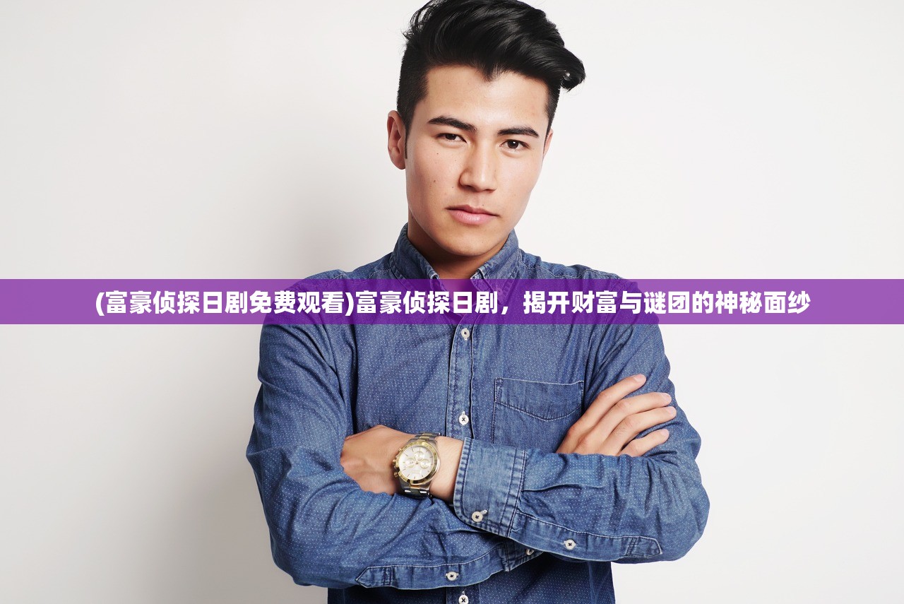 (富豪侦探日剧免费观看)富豪侦探日剧，揭开财富与谜团的神秘面纱