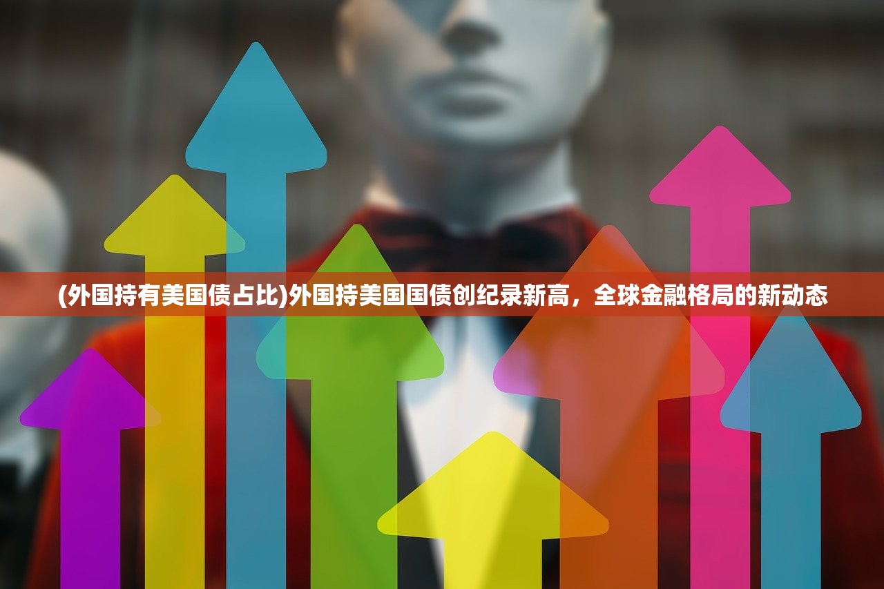 (外国持有美国债占比)外国持美国国债创纪录新高，全球金融格局的新动态