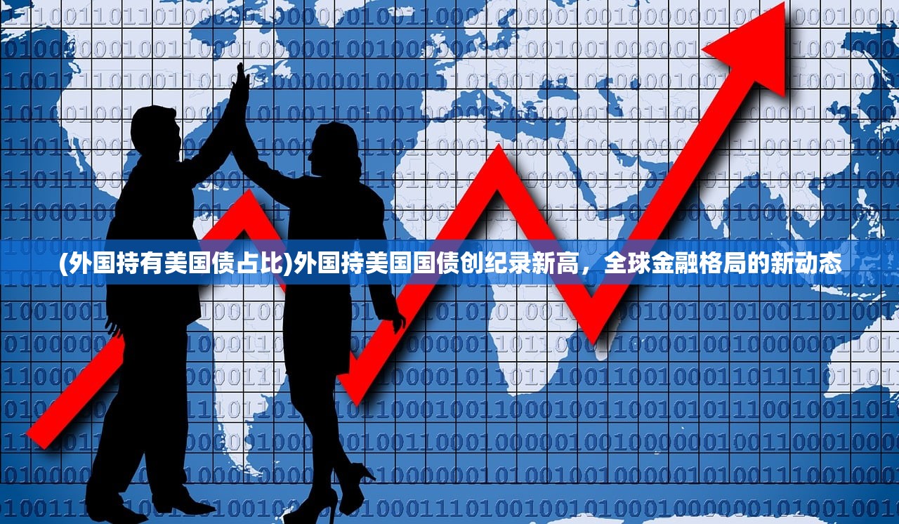 (外国持有美国债占比)外国持美国国债创纪录新高，全球金融格局的新动态