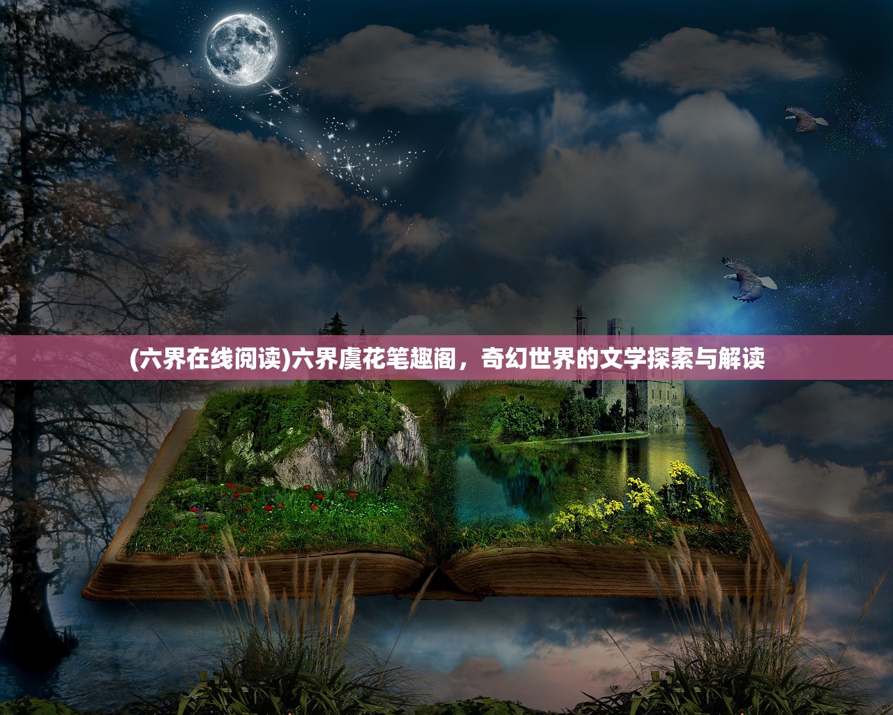 (六界在线阅读)六界虞花笔趣阁，奇幻世界的文学探索与解读