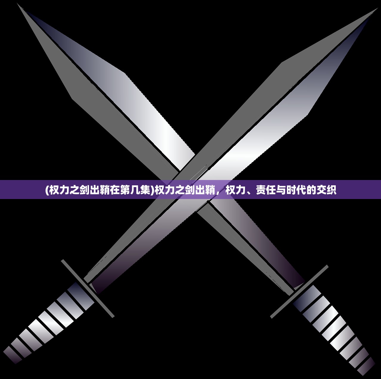 (权力之剑出鞘在第几集)权力之剑出鞘，权力、责任与时代的交织