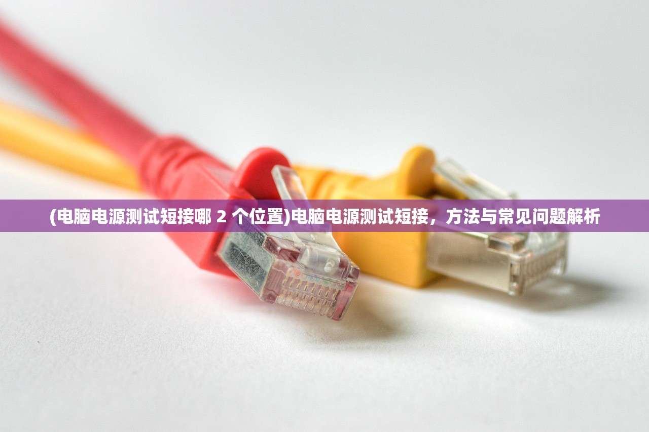 (电脑电源测试短接哪 2 个位置)电脑电源测试短接，方法与常见问题解析