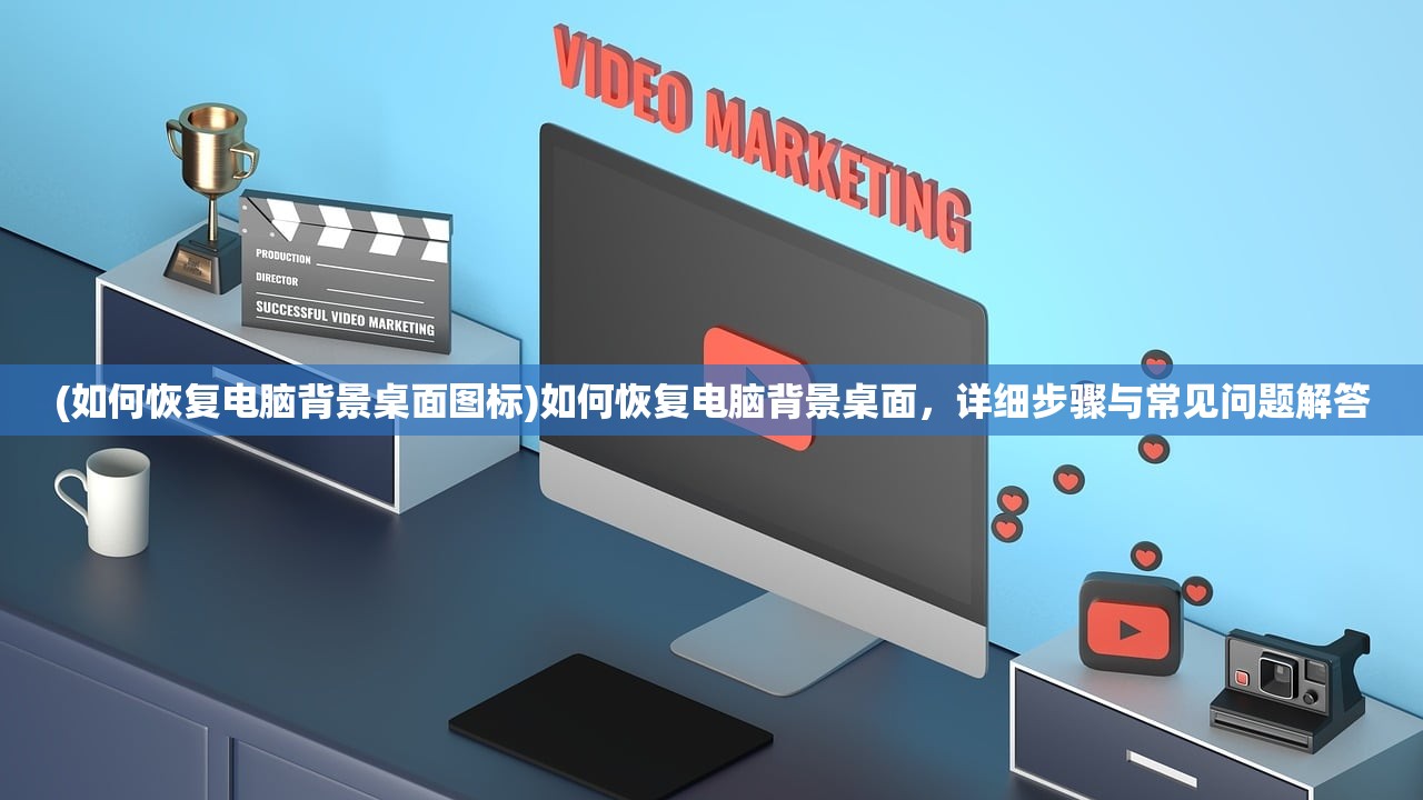(如何恢复电脑背景桌面图标)如何恢复电脑背景桌面，详细步骤与常见问题解答