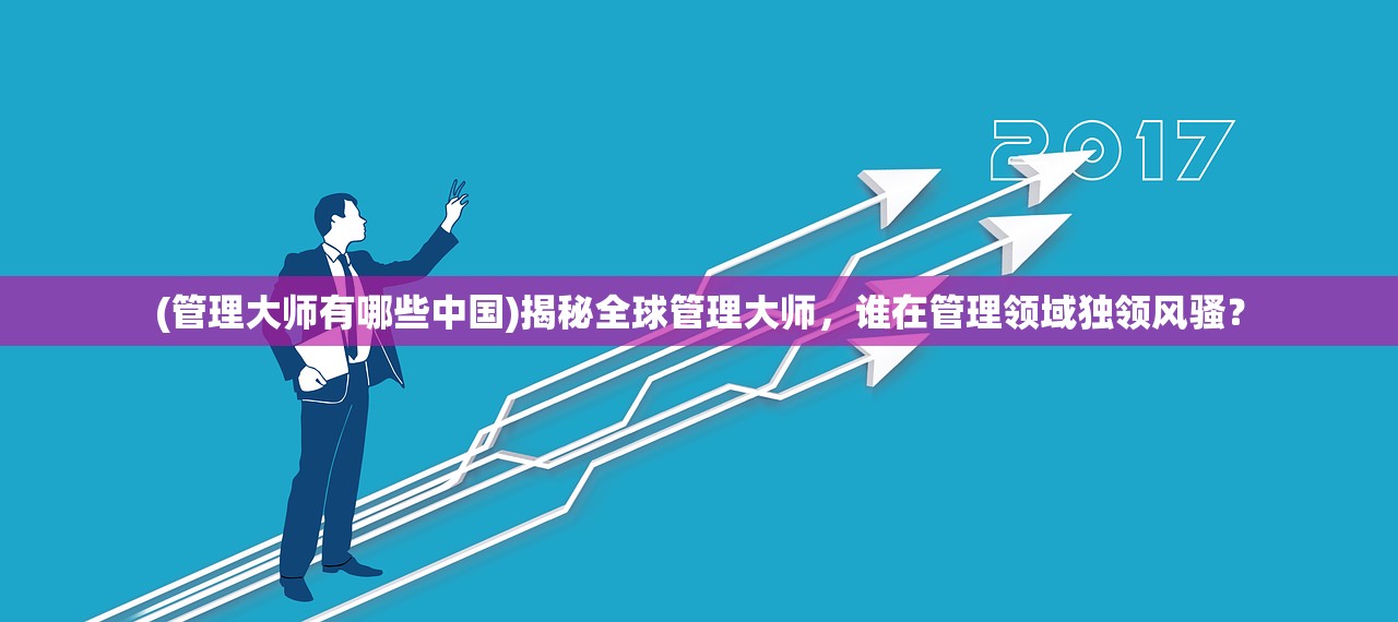 (管理大师有哪些中国)揭秘全球管理大师，谁在管理领域独领风骚？