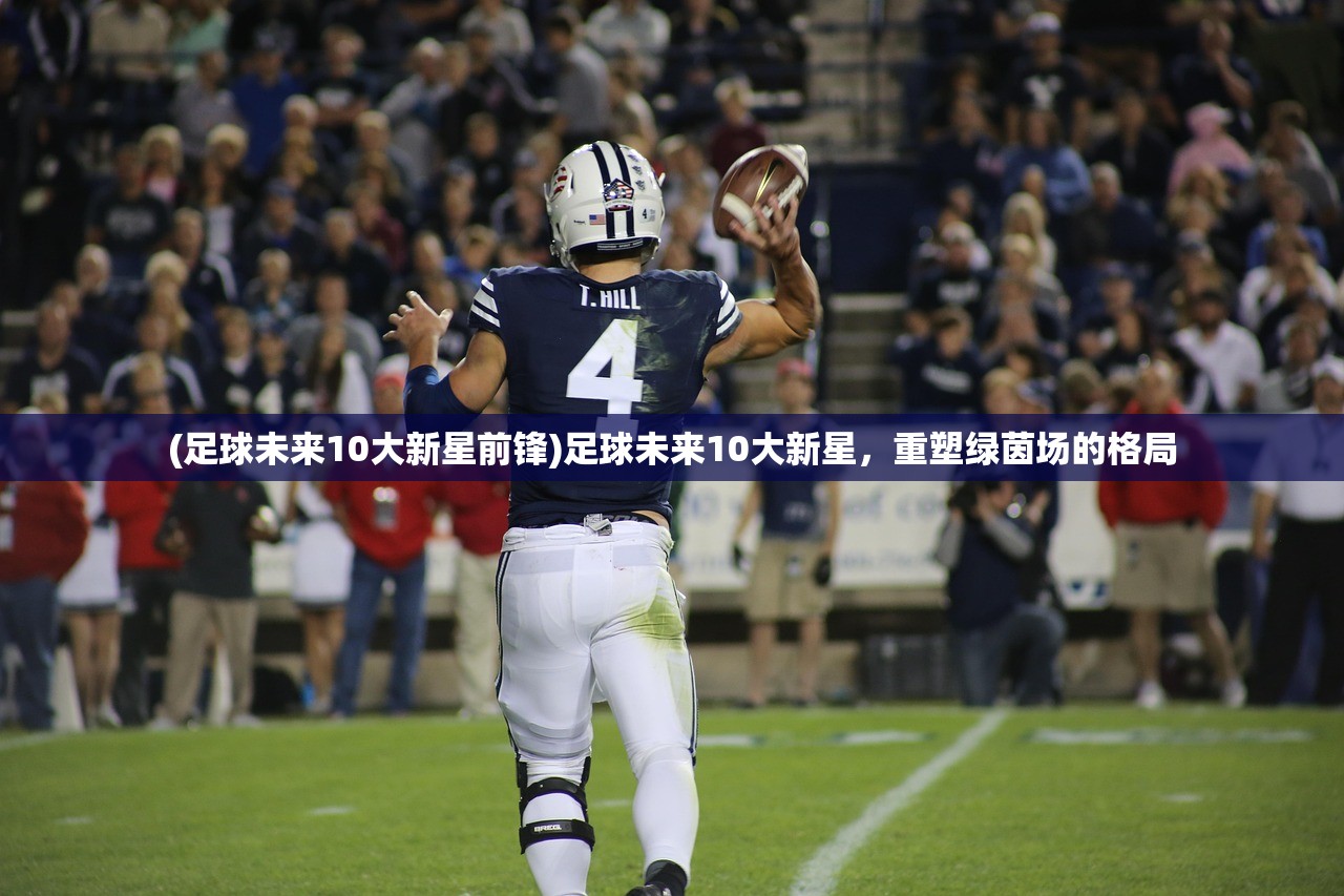 (足球未来10大新星前锋)足球未来10大新星，重塑绿茵场的格局