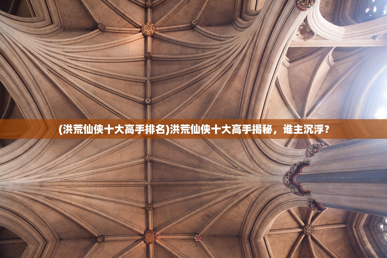 (洪荒仙侠十大高手排名)洪荒仙侠十大高手揭秘，谁主沉浮？