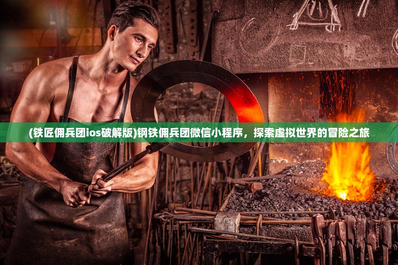 (铁匠佣兵团ios破解版)钢铁佣兵团微信小程序，探索虚拟世界的冒险之旅