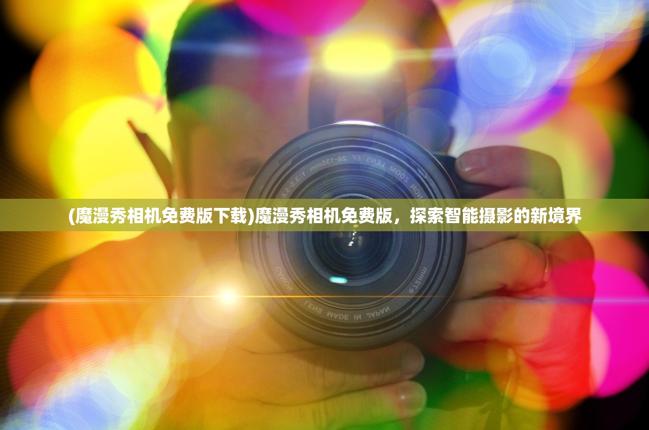 (魔漫秀相机免费版下载)魔漫秀相机免费版，探索智能摄影的新境界