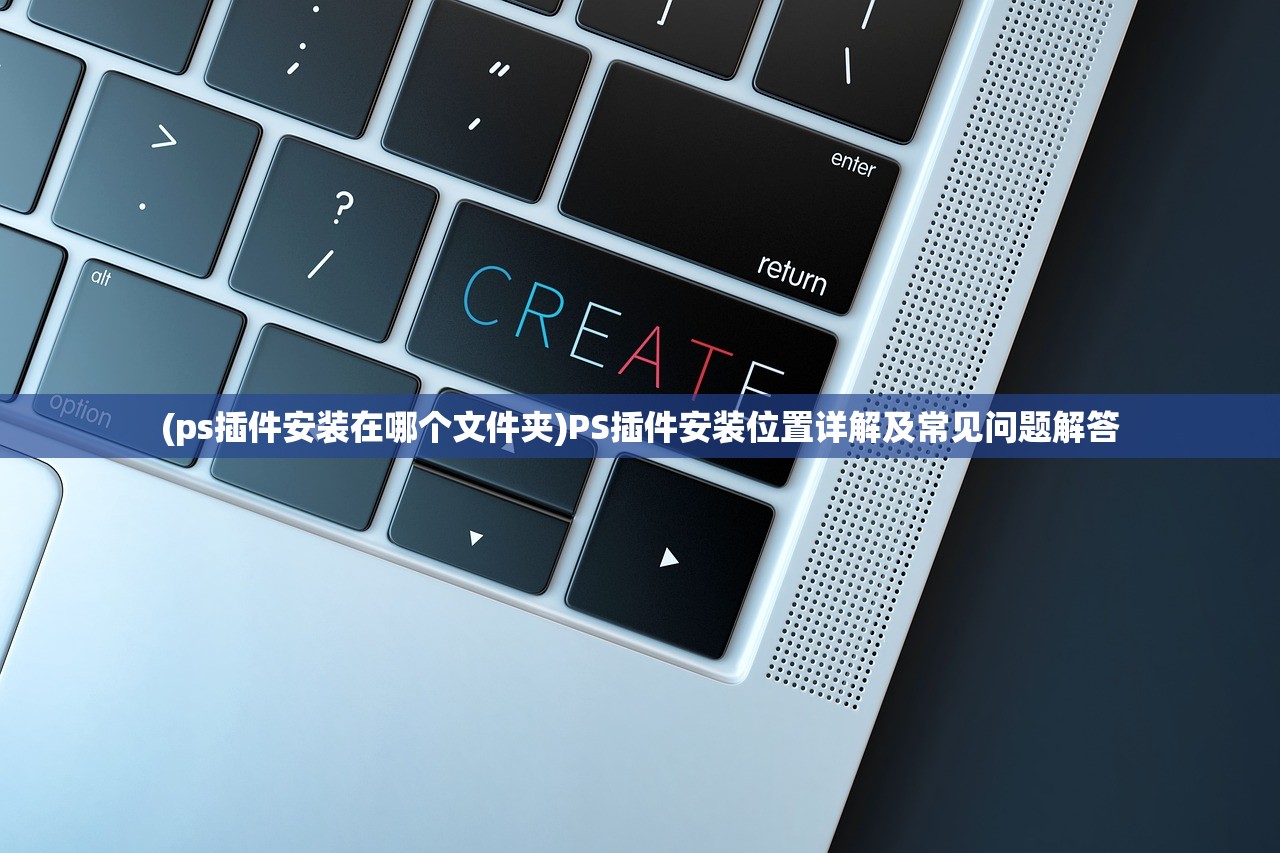 (ps插件安装在哪个文件夹)PS插件安装位置详解及常见问题解答