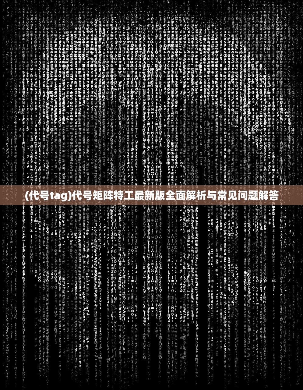 (代号tag)代号矩阵特工最新版全面解析与常见问题解答