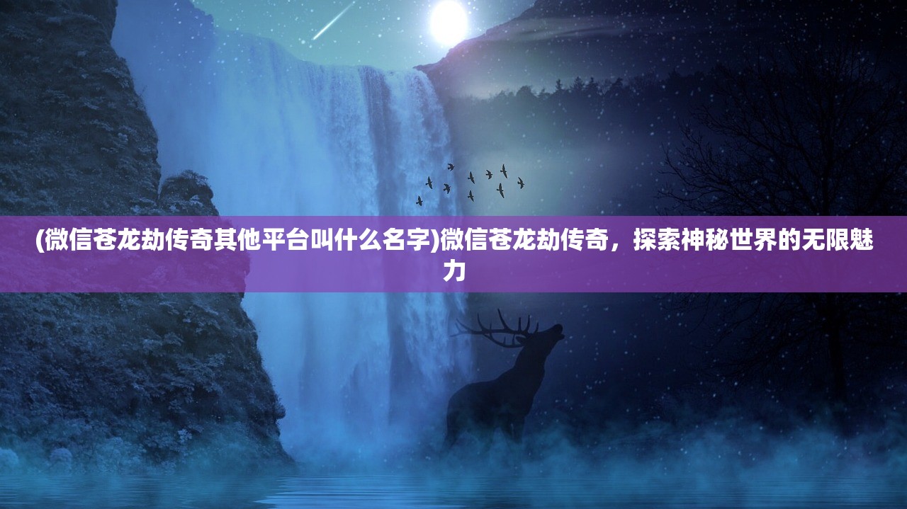 (微信苍龙劫传奇其他平台叫什么名字)微信苍龙劫传奇，探索神秘世界的无限魅力