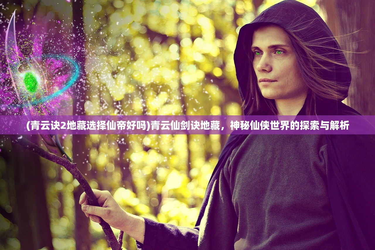 (青云诀2地藏选择仙帝好吗)青云仙剑诀地藏，神秘仙侠世界的探索与解析