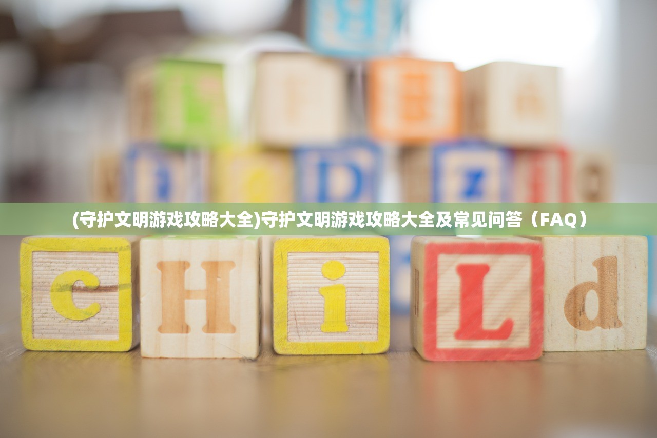 (守护文明游戏攻略大全)守护文明游戏攻略大全及常见问答（FAQ）