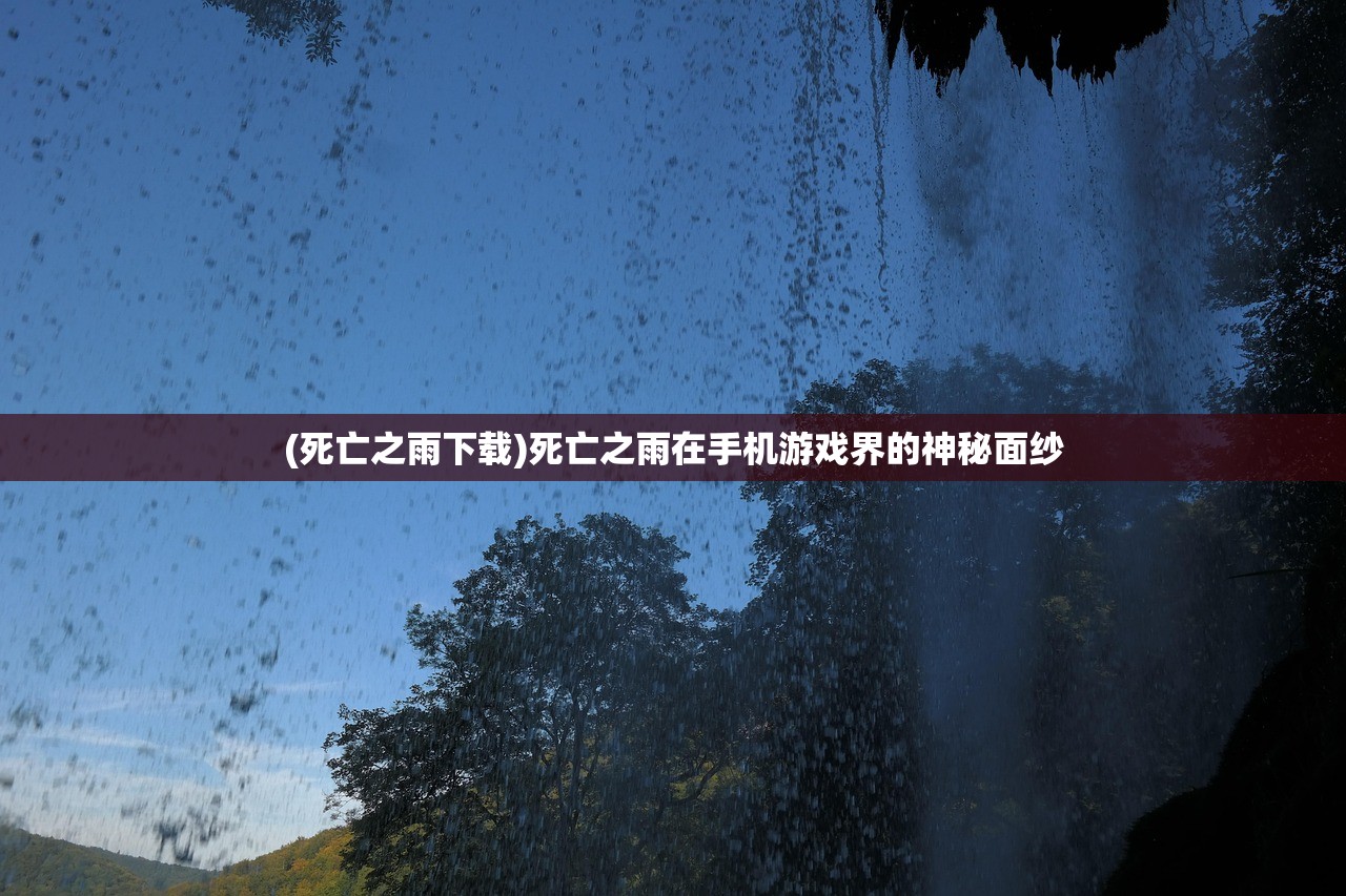 (死亡之雨下载)死亡之雨在手机游戏界的神秘面纱