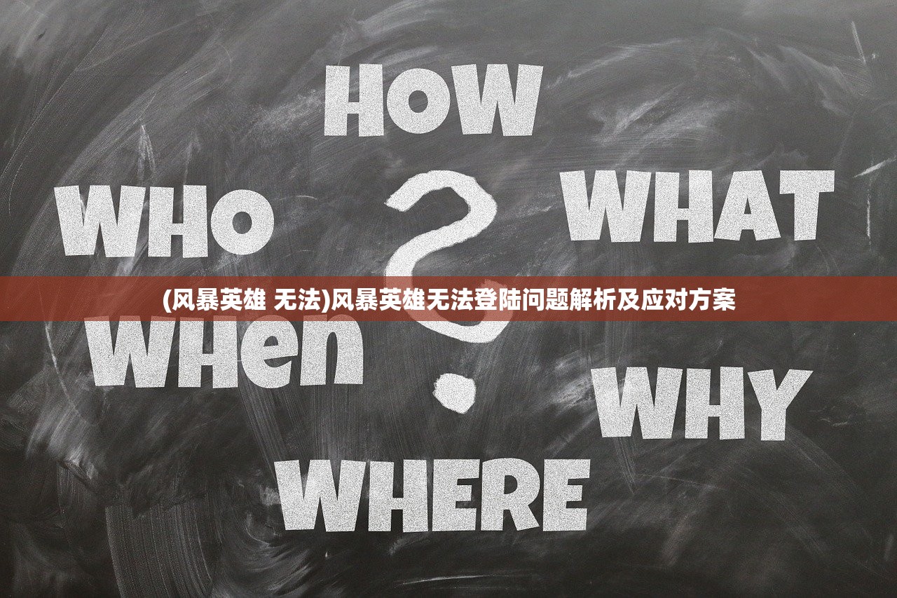 (风暴英雄 无法)风暴英雄无法登陆问题解析及应对方案
