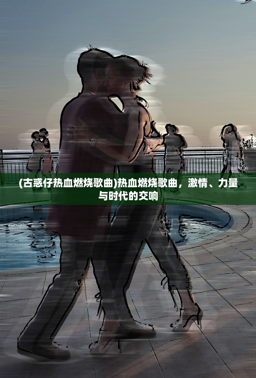 (古惑仔热血燃烧歌曲)热血燃烧歌曲，激情、力量与时代的交响