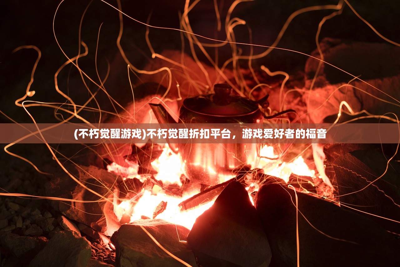 (不朽觉醒游戏)不朽觉醒折扣平台，游戏爱好者的福音