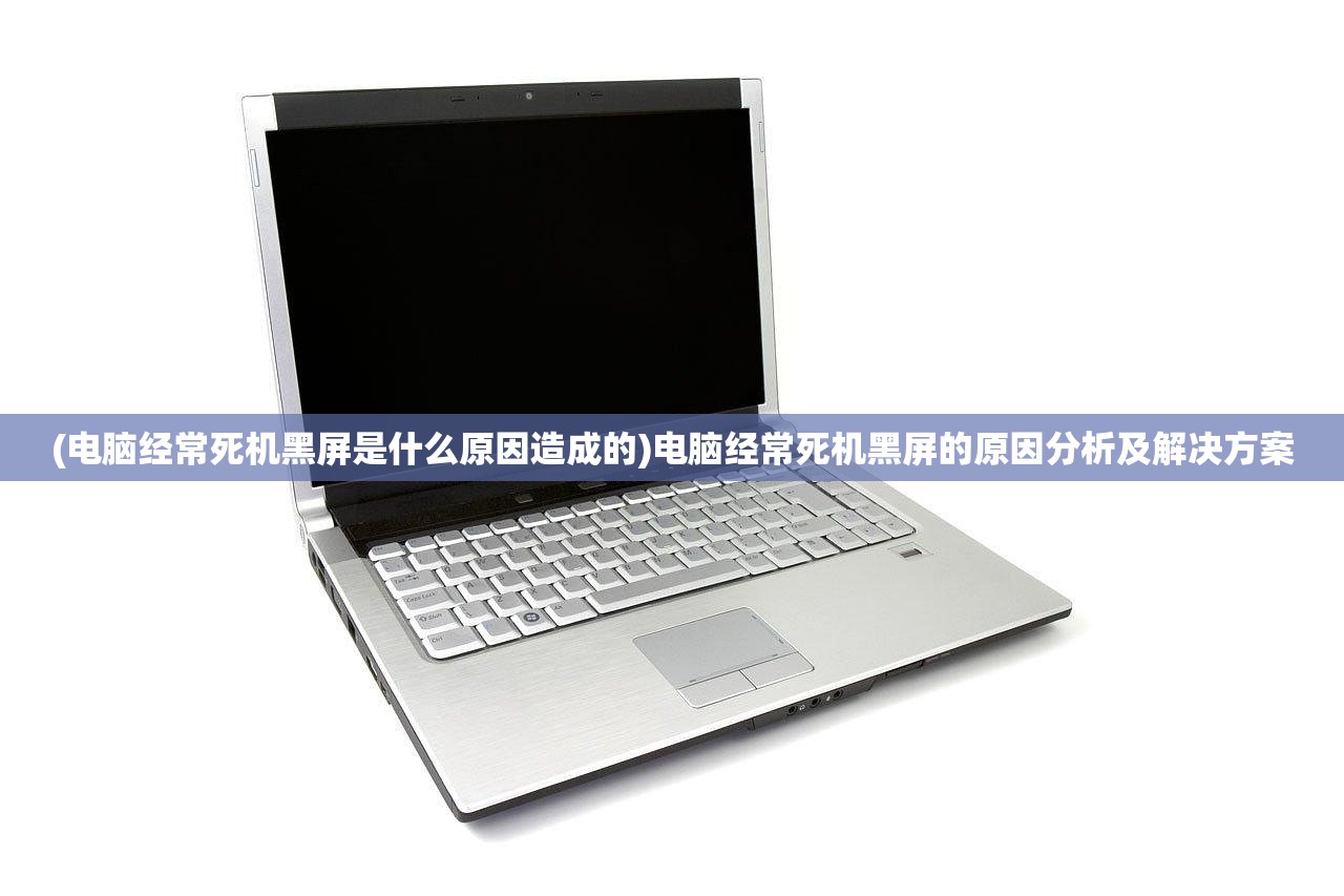 (电脑经常死机黑屏是什么原因造成的)电脑经常死机黑屏的原因分析及解决方案