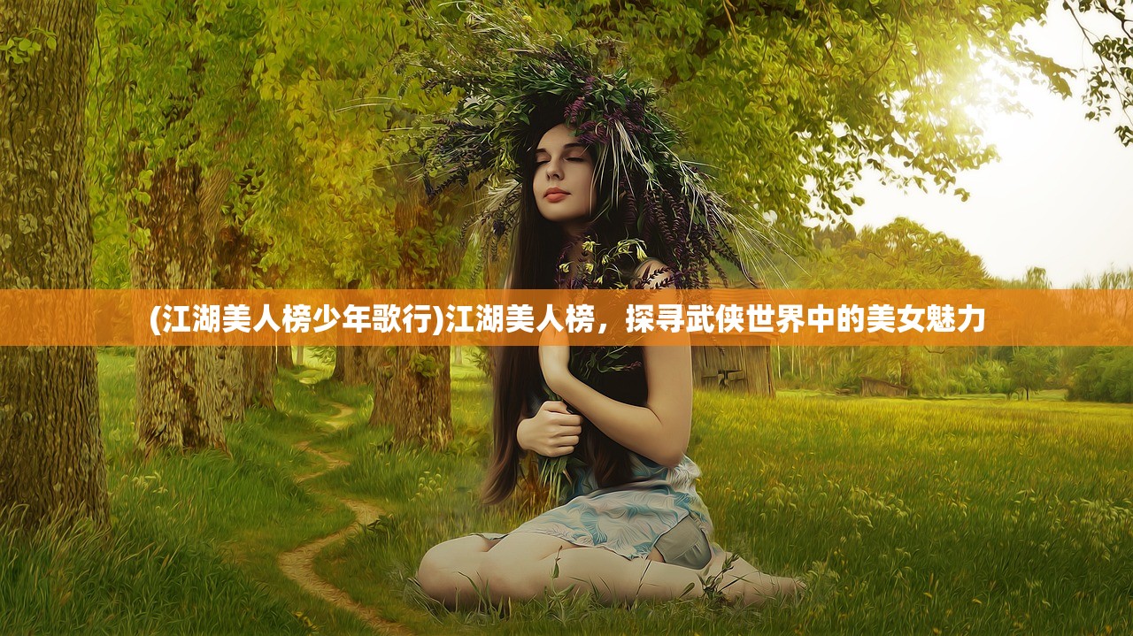 (江湖美人榜少年歌行)江湖美人榜，探寻武侠世界中的美女魅力