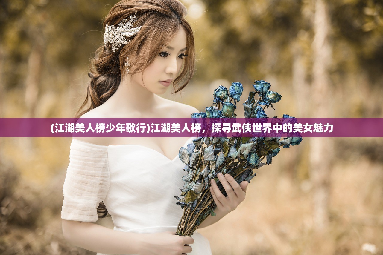 (江湖美人榜少年歌行)江湖美人榜，探寻武侠世界中的美女魅力