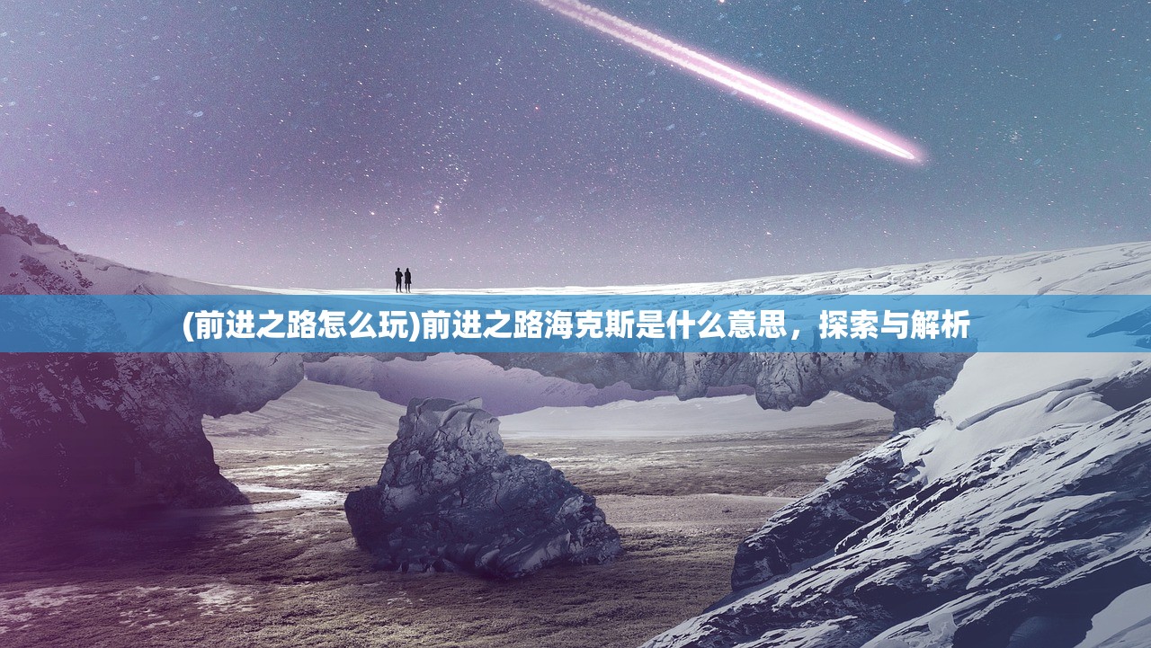 (前进之路怎么玩)前进之路海克斯是什么意思，探索与解析