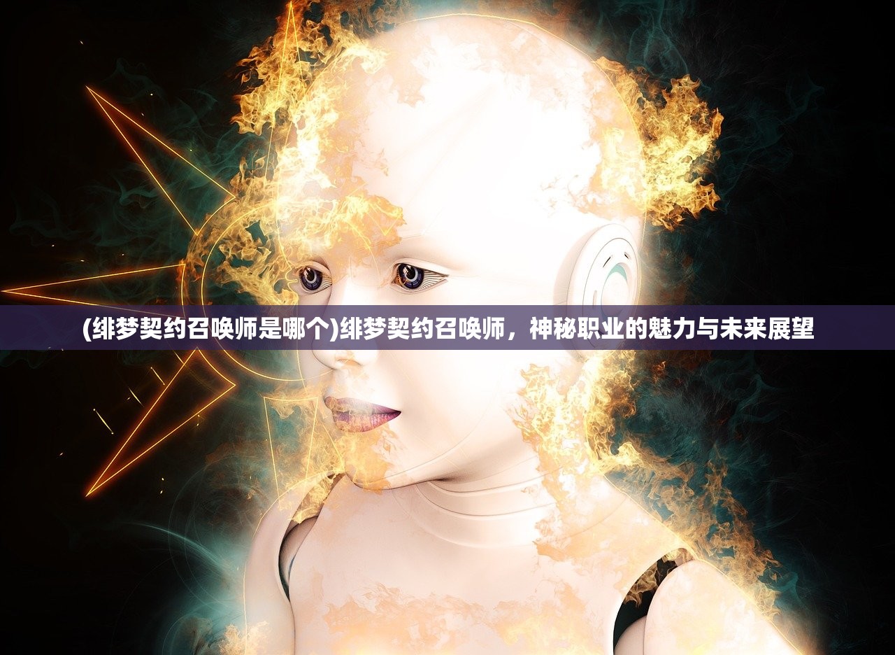 (绯梦契约召唤师是哪个)绯梦契约召唤师，神秘职业的魅力与未来展望