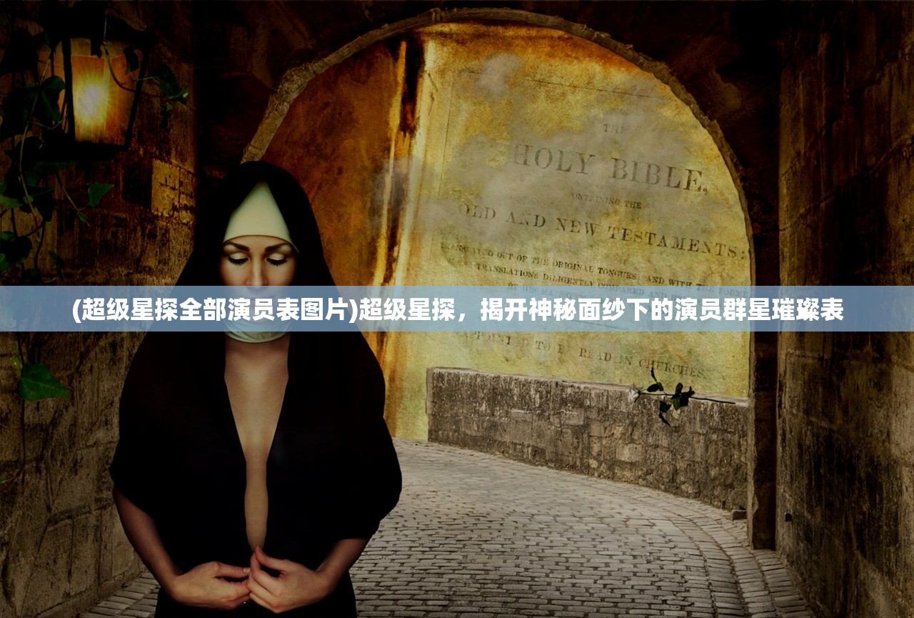 (超级星探全部演员表图片)超级星探，揭开神秘面纱下的演员群星璀璨表