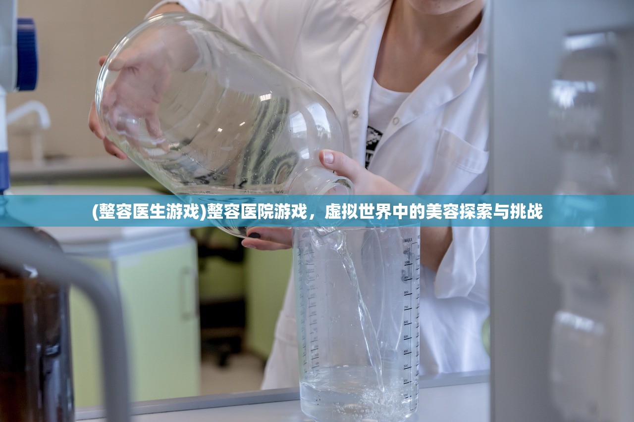 (整容医生游戏)整容医院游戏，虚拟世界中的美容探索与挑战