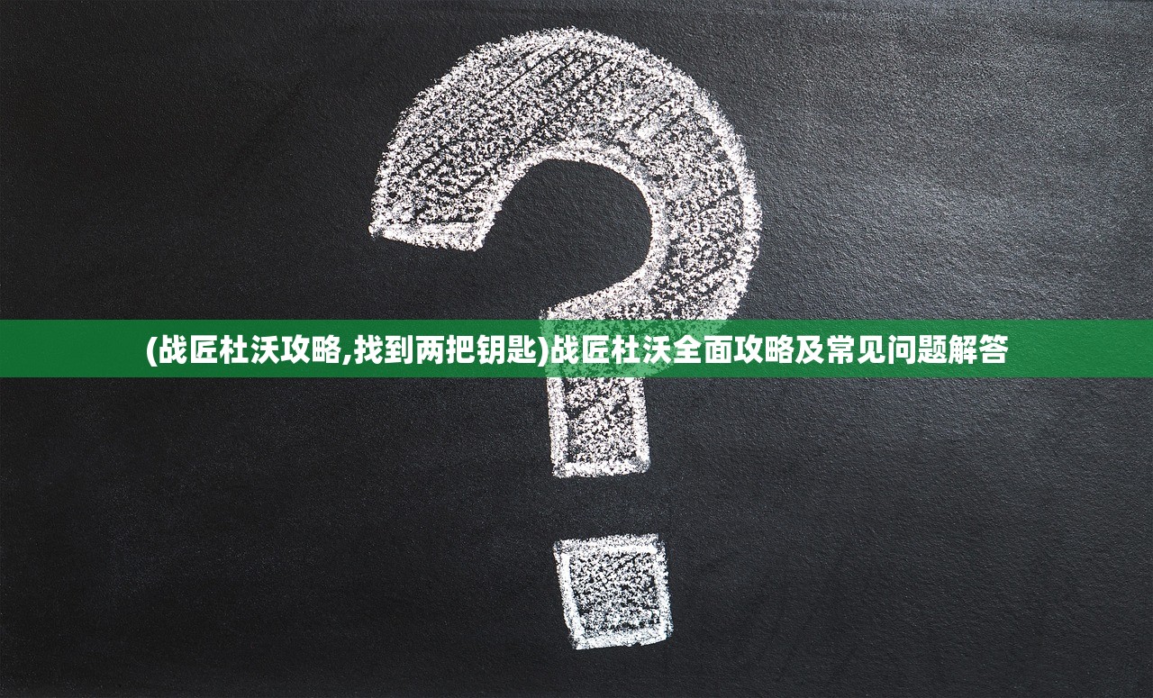 (战匠杜沃攻略,找到两把钥匙)战匠杜沃全面攻略及常见问题解答