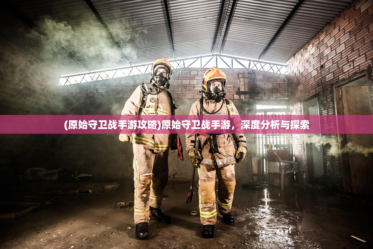 (原始守卫战手游攻略)原始守卫战手游，深度分析与探索