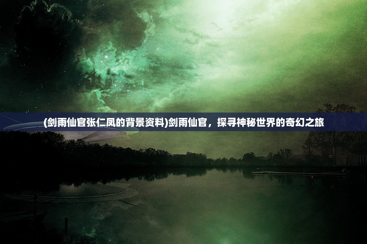 (剑雨仙官张仁凤的背景资料)剑雨仙官，探寻神秘世界的奇幻之旅