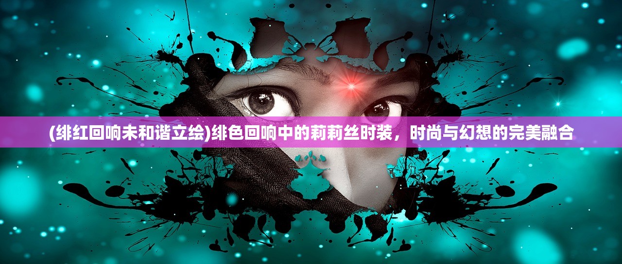 (绯红回响未和谐立绘)绯色回响中的莉莉丝时装，时尚与幻想的完美融合