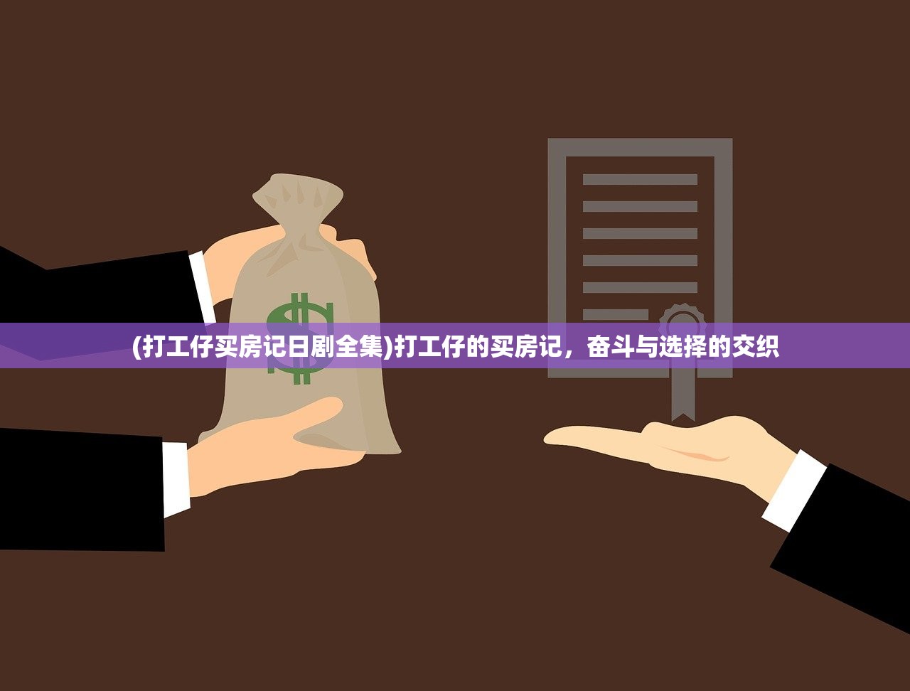 (打工仔买房记日剧全集)打工仔的买房记，奋斗与选择的交织