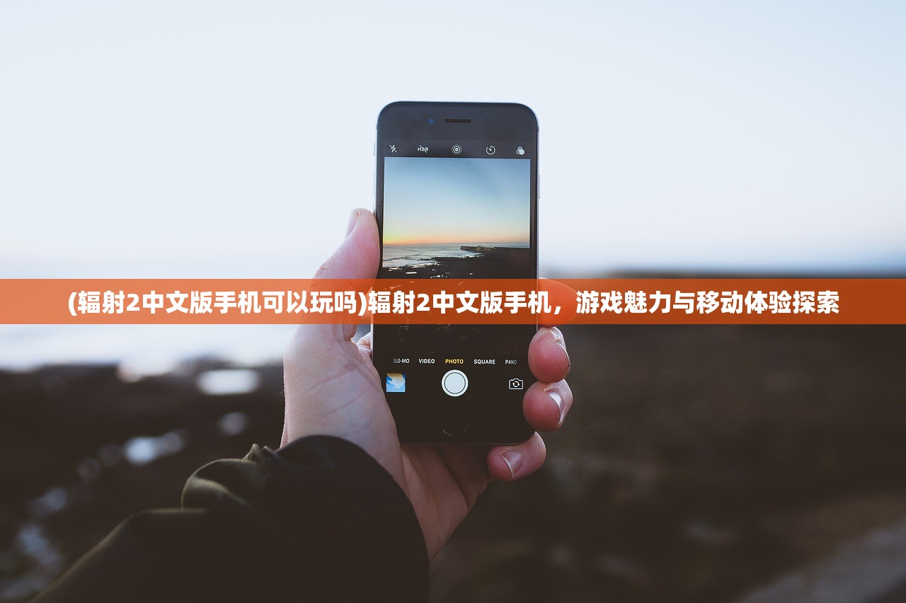 (辐射2中文版手机可以玩吗)辐射2中文版手机，游戏魅力与移动体验探索