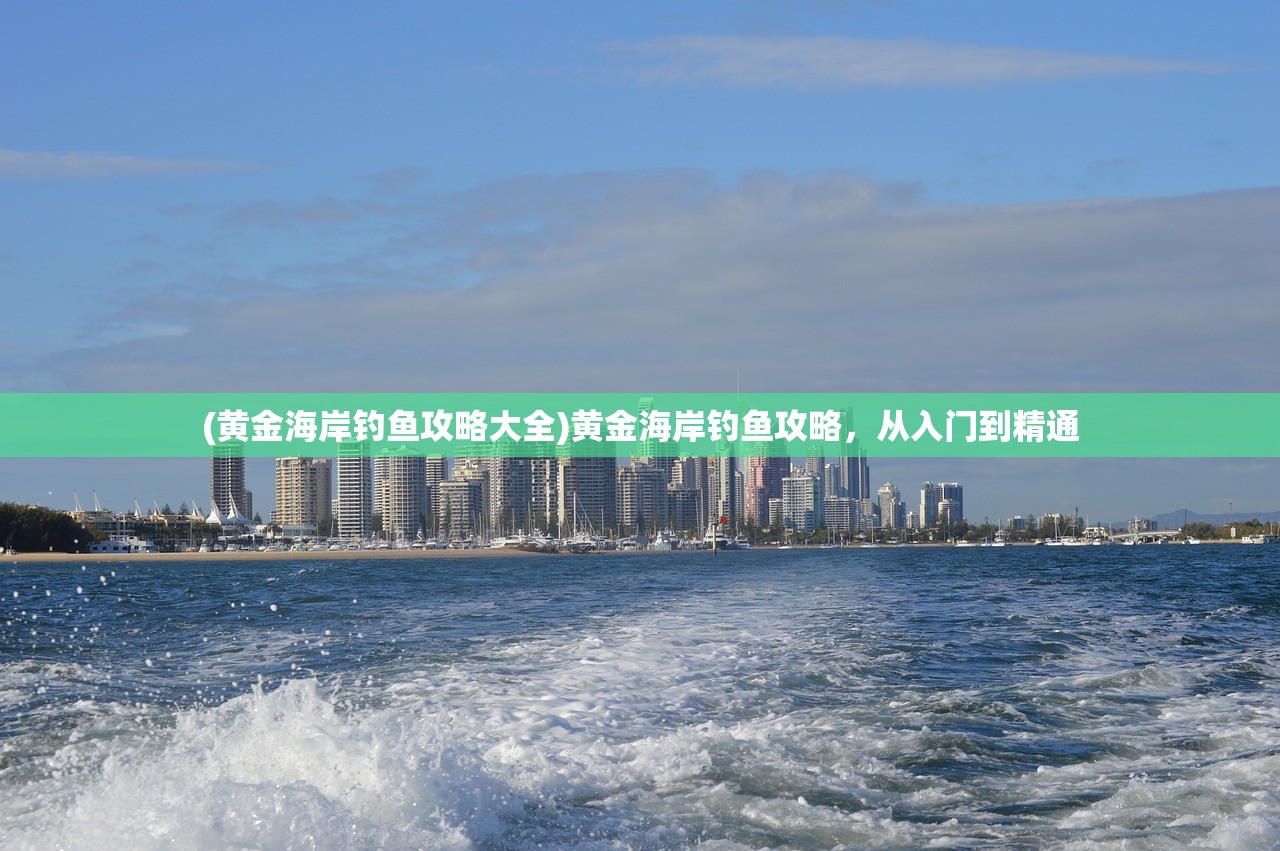 (黄金海岸钓鱼攻略大全)黄金海岸钓鱼攻略，从入门到精通