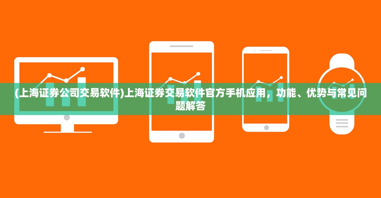 (上海证券公司交易软件)上海证券交易软件官方手机应用，功能、优势与常见问题解答