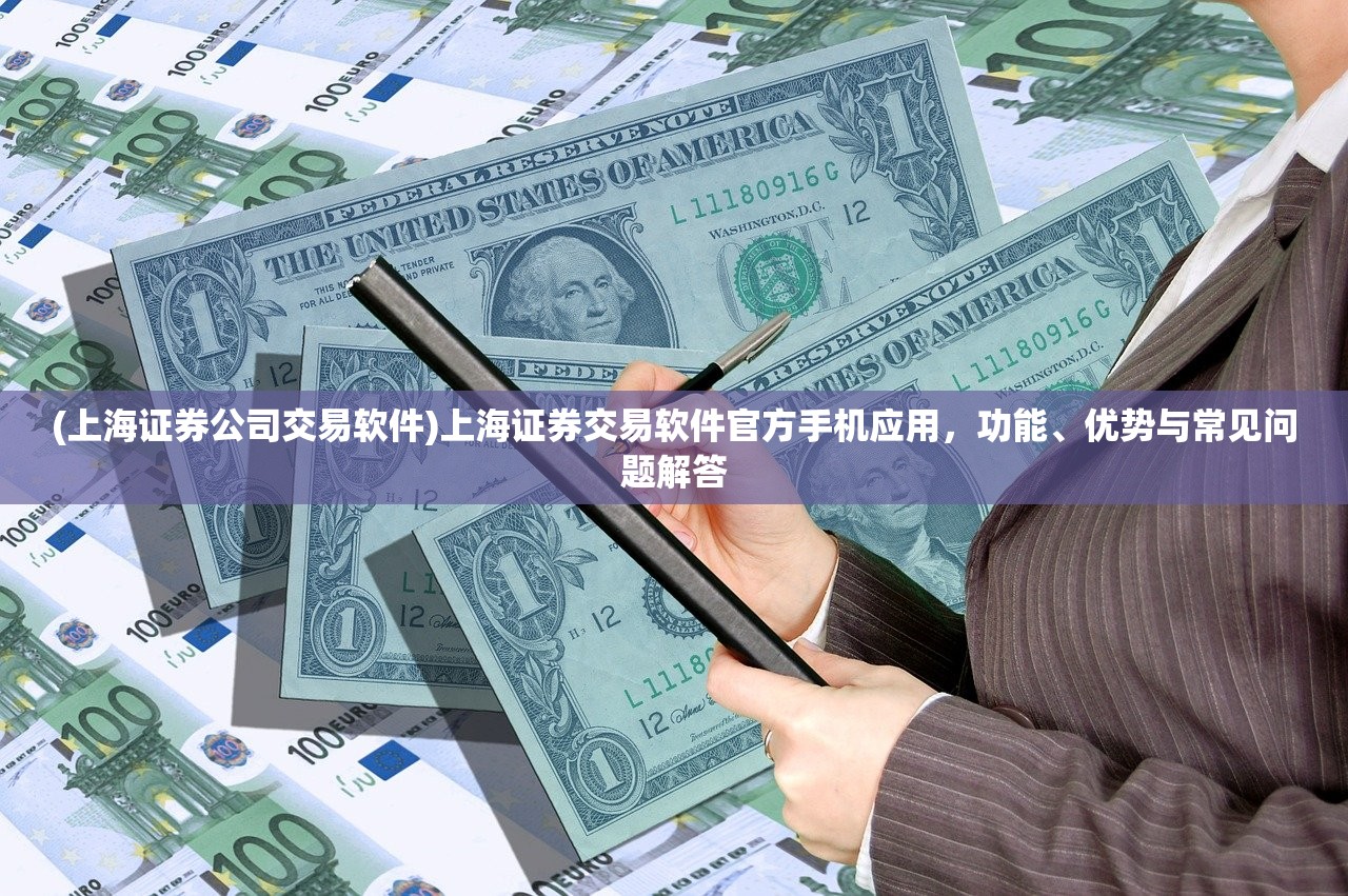 (上海证券公司交易软件)上海证券交易软件官方手机应用，功能、优势与常见问题解答