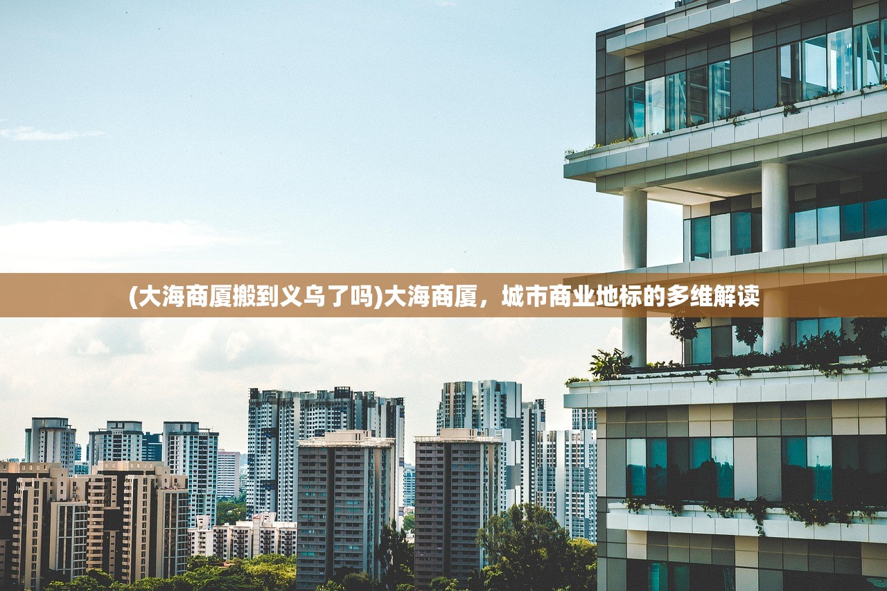 (大海商厦搬到义乌了吗)大海商厦，城市商业地标的多维解读