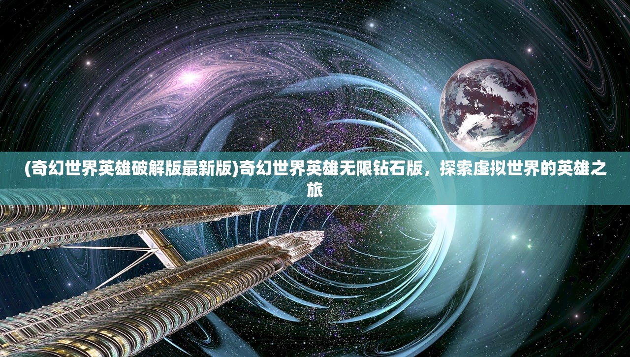 (奇幻世界英雄破解版最新版)奇幻世界英雄无限钻石版，探索虚拟世界的英雄之旅