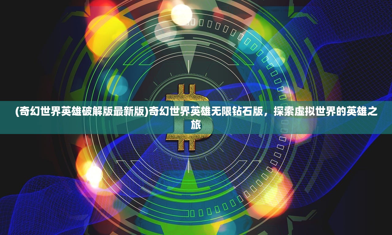 (奇幻世界英雄破解版最新版)奇幻世界英雄无限钻石版，探索虚拟世界的英雄之旅